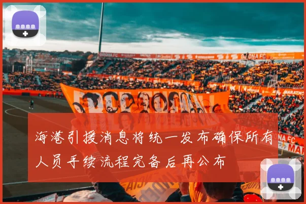 海港引援消息将统一发布确保所有人员手续流程完备后再公布
