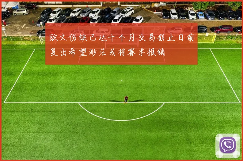 欧文伤缺已达十个月交易截止日前复出希望渺茫或将赛季报销