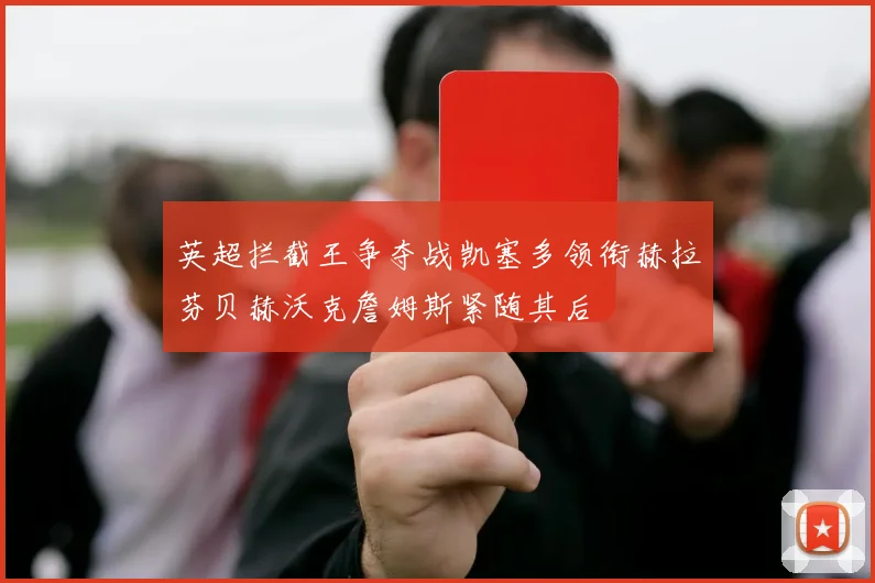 英超拦截王争夺战凯塞多领衔赫拉芬贝赫沃克詹姆斯紧随其后