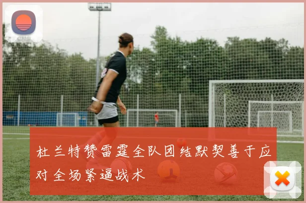 杜兰特赞雷霆全队团结默契善于应对全场紧逼战术